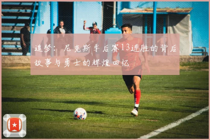 追梦：尼克斯季后赛13连胜的背后故事与勇士的辉煌回忆