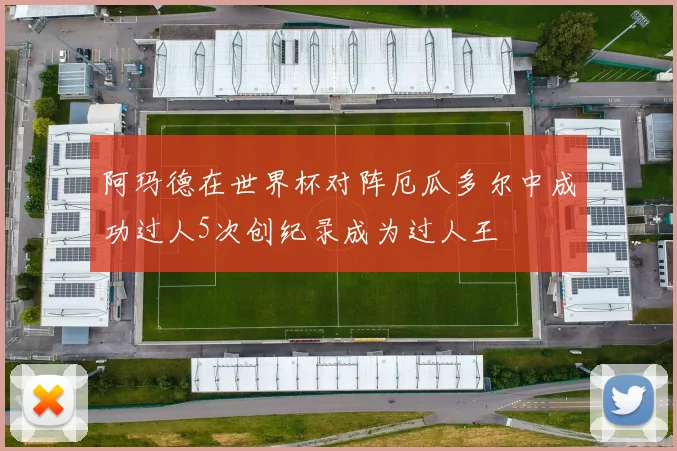 阿玛德在世界杯对阵厄瓜多尔中成功过人5次创纪录成为过人王