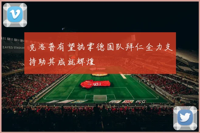 克洛普有望执掌德国队拜仁全力支持助其成就辉煌