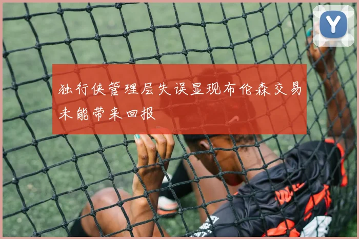 独行侠管理层失误显现布伦森交易未能带来回报