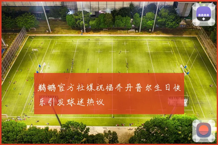 鹈鹕官方社媒祝福乔丹普尔生日快乐引发球迷热议