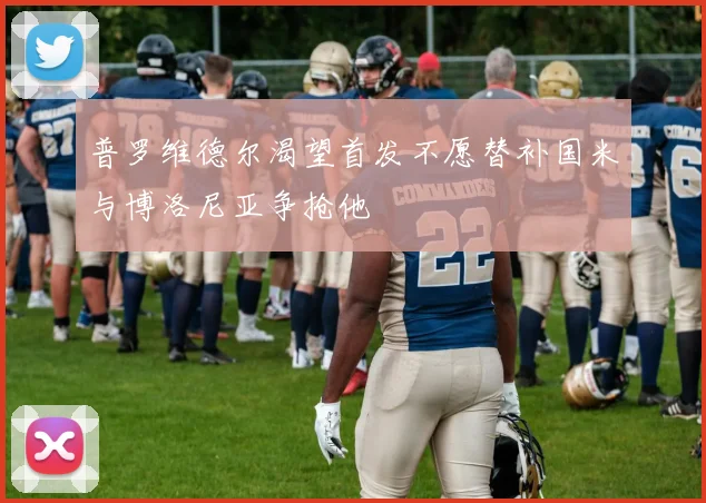 普罗维德尔渴望首发不愿替补国米与博洛尼亚争抢他