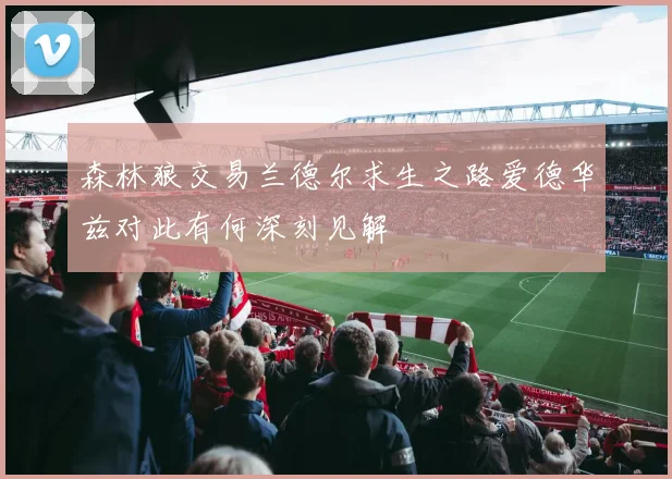 森林狼交易兰德尔求生之路爱德华兹对此有何深刻见解