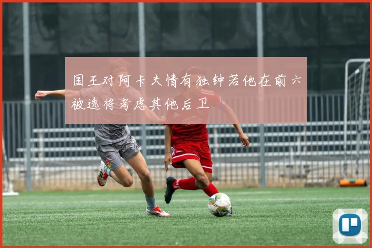 国王对阿卡夫情有独钟若他在前六被选将考虑其他后卫