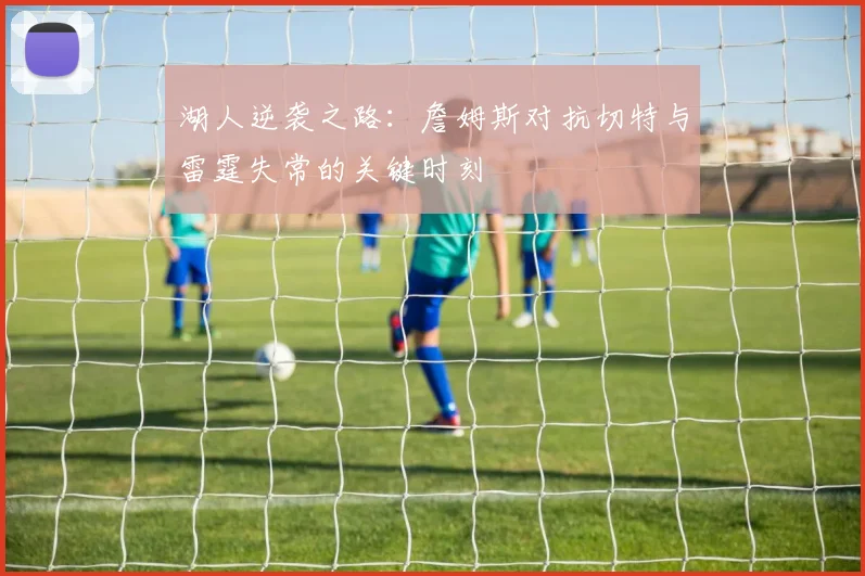 湖人逆袭之路：詹姆斯对抗切特与雷霆失常的关键时刻