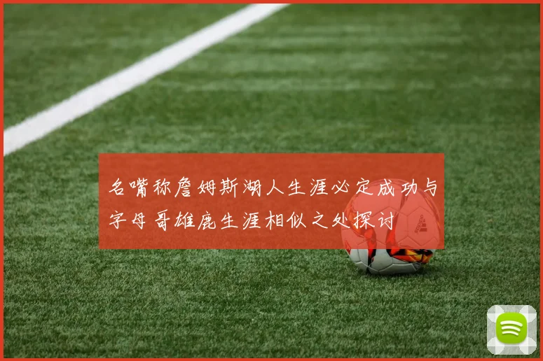 名嘴称詹姆斯湖人生涯必定成功与字母哥雄鹿生涯相似之处探讨