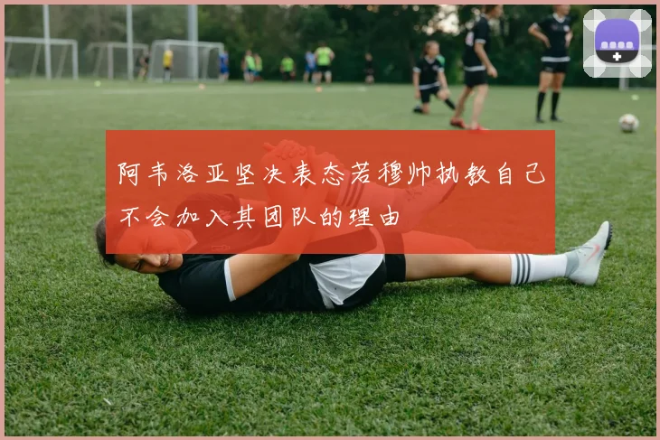 阿韦洛亚坚决表态若穆帅执教自己不会加入其团队的理由