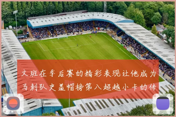 文班在季后赛的精彩表现让他成为马刺队史盖帽榜第八超越小卡的传奇之路