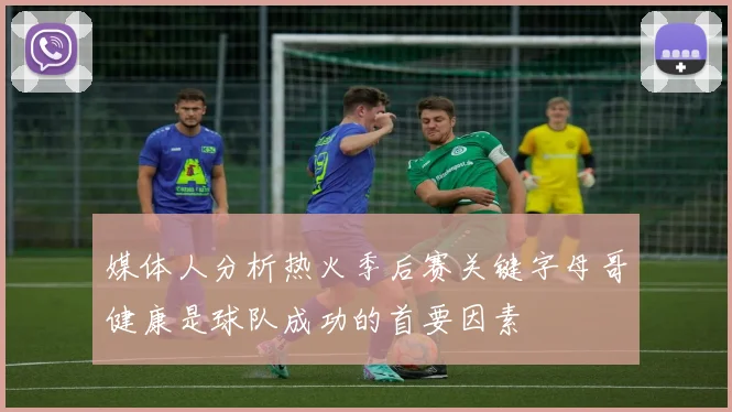 媒体人分析热火季后赛关键字母哥健康是球队成功的首要因素